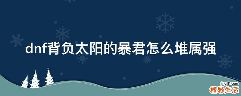 dnf背负太阳的暴君怎么堆属强