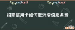 招商信用卡如何取消增值服务费