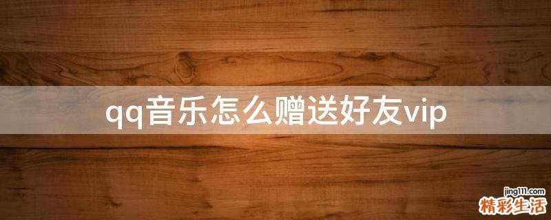 qq音乐怎么赠送好友vip