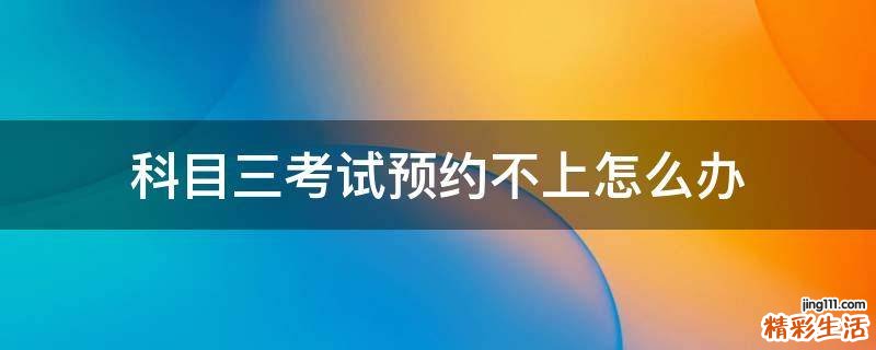 科目三考试预约不上怎么办
