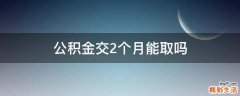 公积金交2个月能取吗