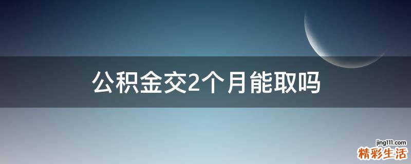 公积金交2个月能取吗
