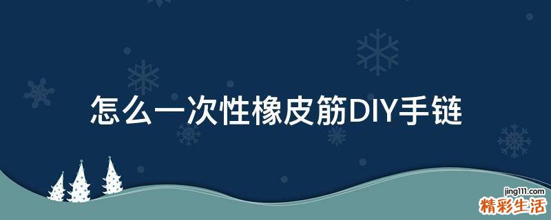 怎么一次性橡皮筋DIY手链