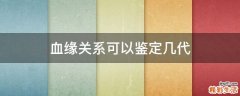 血缘关系可以鉴定几代