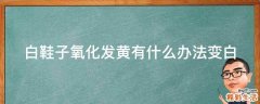 白鞋子氧化发黄有什么办法变白
