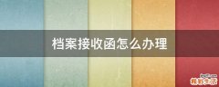 档案接收函怎么办理