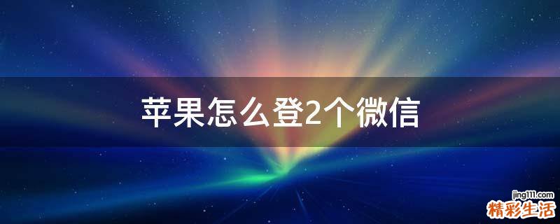 苹果怎么登2个微信