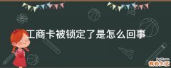 工商卡被锁定了是怎么回事