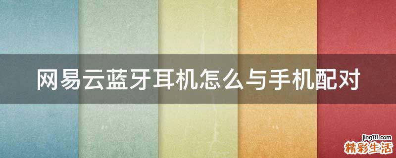 网易云蓝牙耳机怎么与手机配对