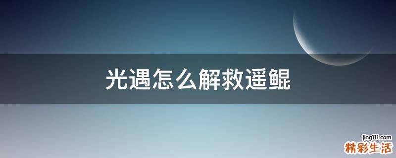 光遇怎么解救遥鲲