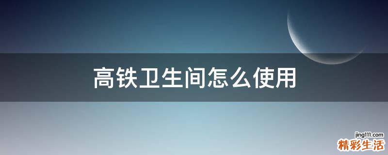 高铁卫生间怎么使用
