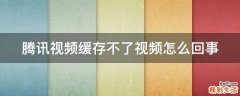 腾讯视频缓存不了视频怎么回事