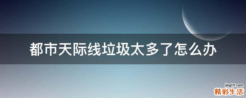 都市天际线垃圾太多了怎么办
