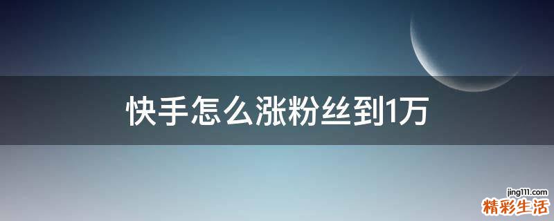 快手怎么涨粉丝到1万