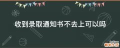 收到录取通知书不去上可以吗