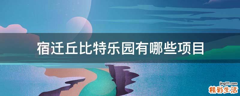 宿迁丘比特乐园有哪些项目