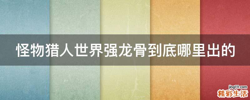 怪物猎人世界强龙骨到底哪里出的