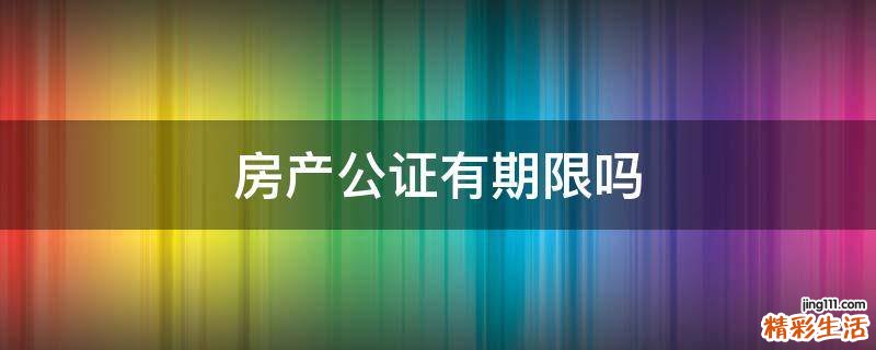 房产公证有期限吗