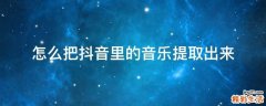 怎么把抖音里的音乐提取出来