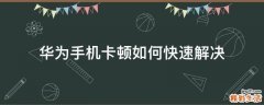 华为手机卡顿如何快速解决