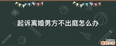 起诉离婚男方不出庭怎么办