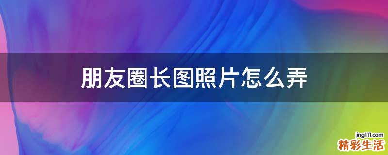 朋友圈长图照片怎么弄
