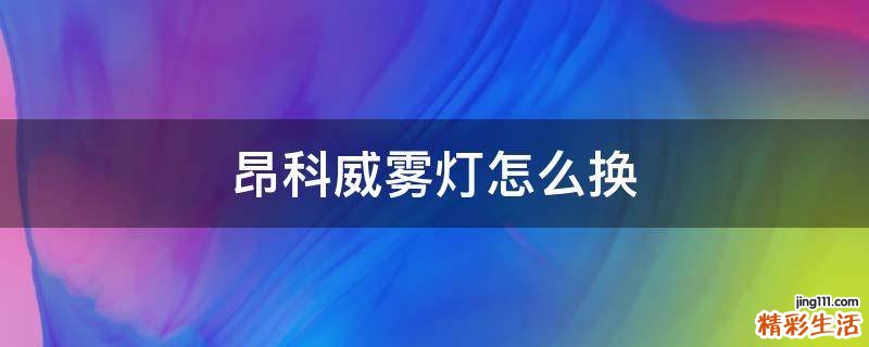 昂科威雾灯怎么换