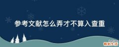 参考文献怎么弄才不算入查重