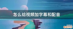 怎么给视频加字幕和配音