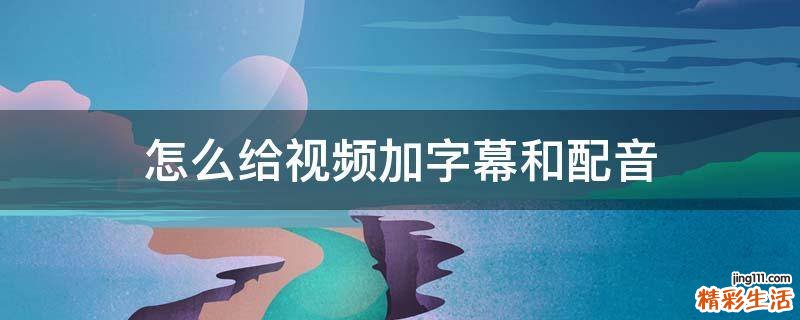 怎么给视频加字幕和配音