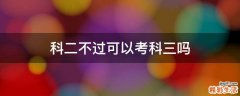 科二不过可以考科三吗