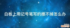 白板上用记号笔写的擦不掉怎么办