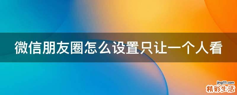 微信朋友圈怎么设置只让一个人看