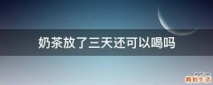 奶茶放了三天还可以喝吗