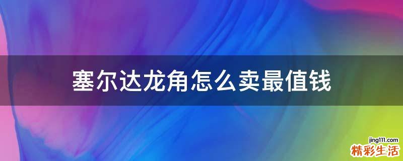 塞尔达龙角怎么卖最值钱