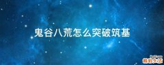 鬼谷八荒怎么突破筑基