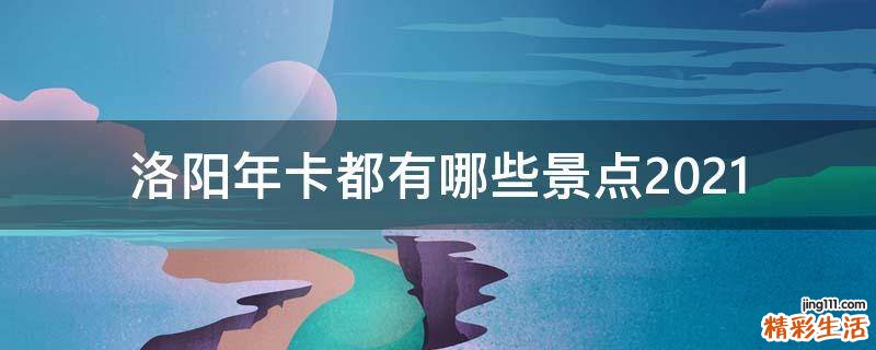 洛阳年卡都有哪些景点2021
