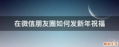 在微信朋友圈如何发新年祝福