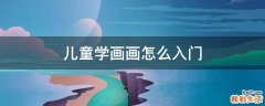 儿童学画画怎么入门