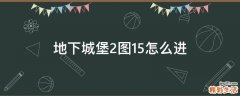 地下城堡2图15怎么进