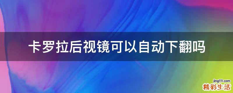 卡罗拉后视镜可以自动下翻吗