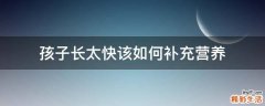 孩子长太快该如何补充营养
