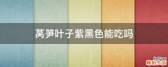 莴笋叶子紫黑色能吃吗