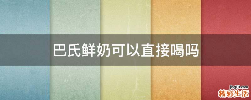 巴氏鲜奶可以直接喝吗