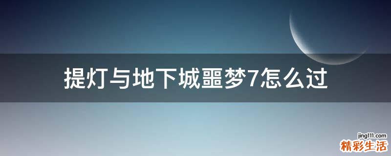 提灯与地下城噩梦7怎么过