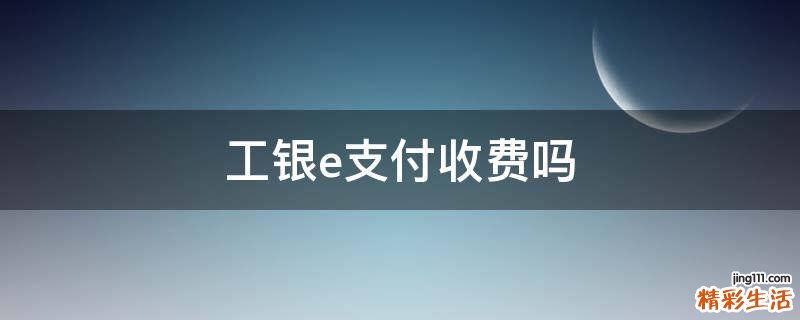 工银e支付收费吗