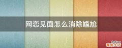 网恋见面怎么消除尴尬
