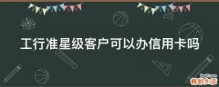 工行准星级客户可以办信用卡吗
