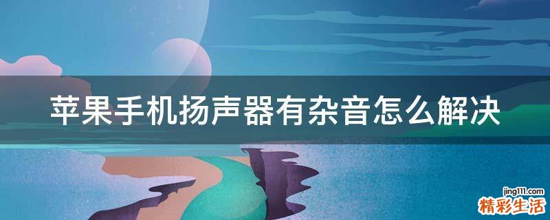 苹果手机扬声器有杂音怎么解决