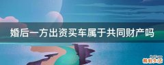 婚后一方出资买车属于共同财产吗